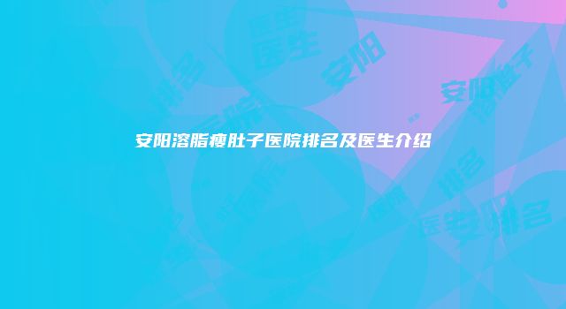 安阳溶脂瘦肚子医院排名及医生介绍
