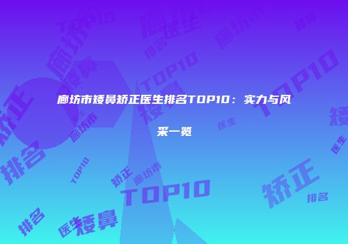 廊坊市矮鼻矫正医生排名TOP10：实力与风采一览