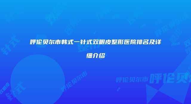 呼伦贝尔市韩式一针式双眼皮整形医院排名及详细介绍
