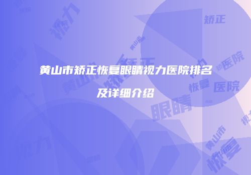 黄山市矫正恢复眼睛视力医院排名及详细介绍