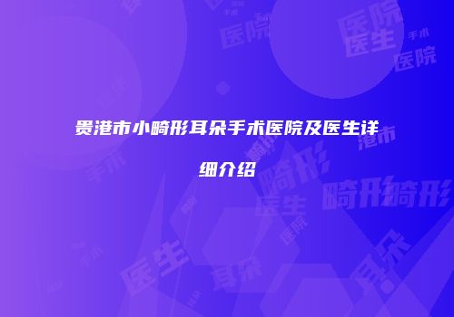 贵港市小畸形耳朵手术医院及医生详细介绍