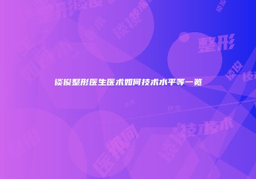 谈俊整形医生医术如何技术水平等一览