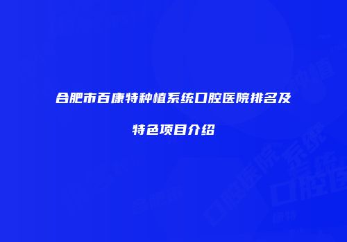 合肥市百康特种植系统口腔医院排名及特色项目介绍