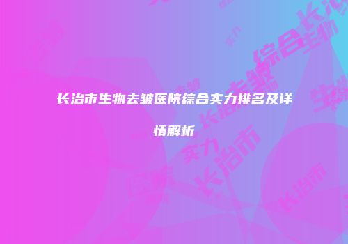 长治市生物去皱医院综合实力排名及详情解析