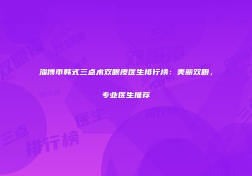 淄博市韩式三点术双眼皮医生排行榜：美丽双眼，专业医生推荐