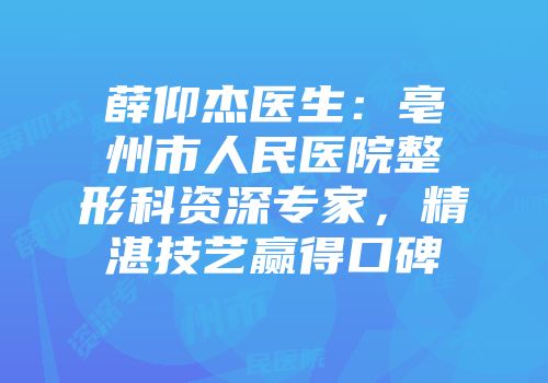 薛仰杰医生：亳州市人民医院整形科资深专家，精湛技艺赢得口碑