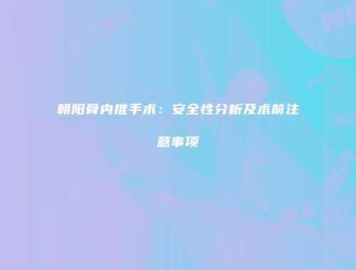朝阳骨内推手术：安全性分析及术前注意事项