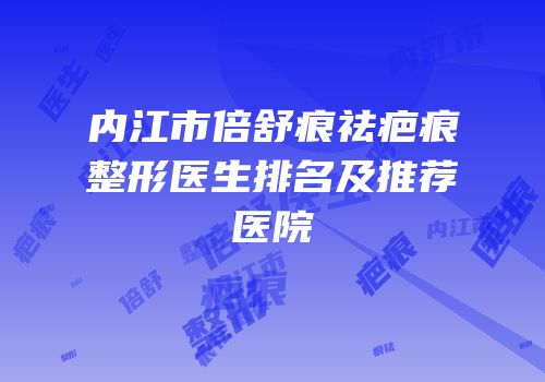 内江市倍舒痕祛疤痕整形医生排名及推荐医院