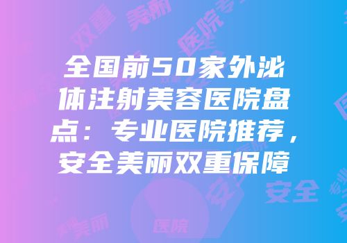 全国前50家外泌体注射美容医院盘点：专业医院推荐，安全美丽双重保障
