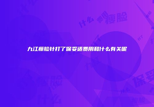 九江瘦脸针打了保妥适费用和什么有关呢