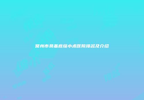 常州市鼻基底缩小术医院排名及介绍