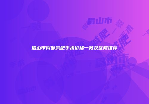 眉山市臀部减肥手术价格一览及医院推荐