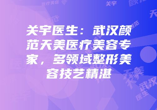 关宇医生：武汉颜范天美医疗美容专家，多领域整形美容技艺精湛
