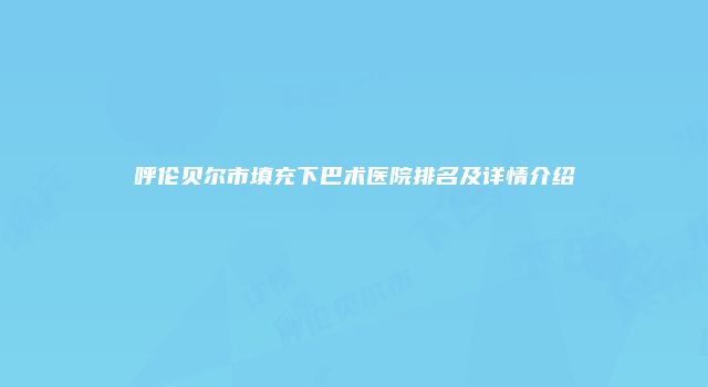 呼伦贝尔市填充下巴术医院排名及详情介绍