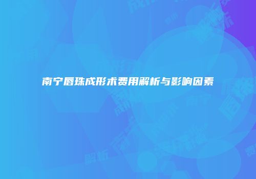 南宁唇珠成形术费用解析与影响因素