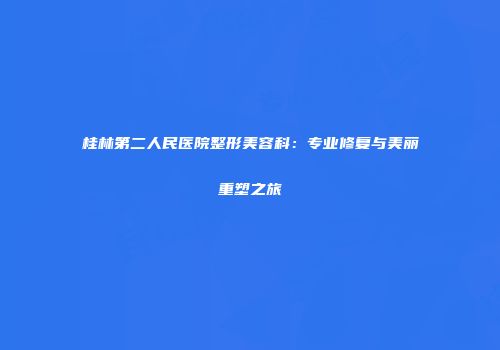 桂林第二人民医院整形美容科：专业修复与美丽重塑之旅