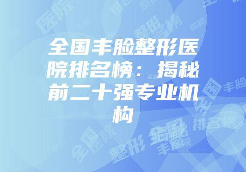 全国丰脸整形医院排名榜：揭秘前二十强专业机构