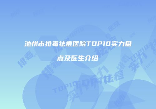 池州市排毒祛痘医院TOP10实力盘点及医生介绍
