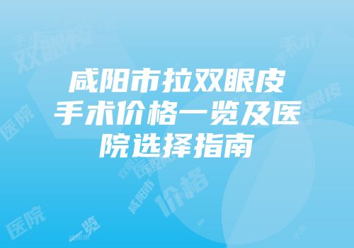 咸阳市拉双眼皮手术价格一览及医院选择指南