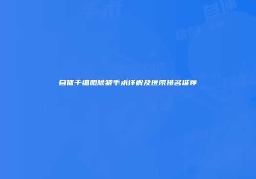 自体干细胞除皱手术详解及医院排名推荐