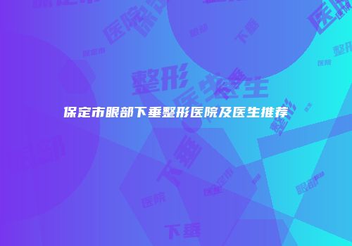 保定市眼部下垂整形医院及医生推荐