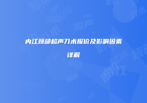 内江颈部超声刀术报价及影响因素详解