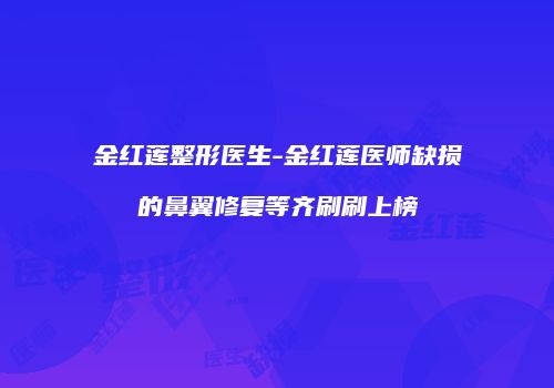 金红莲整形医生-金红莲医师缺损的鼻翼修复等齐刷刷上榜