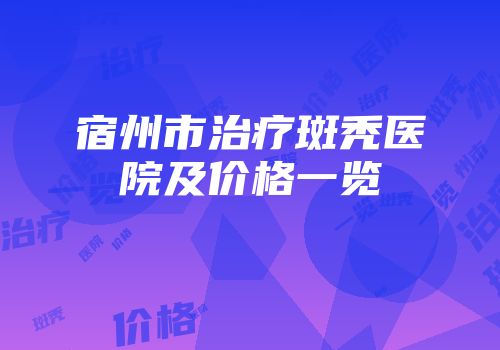 宿州市治疗斑秃医院及价格一览