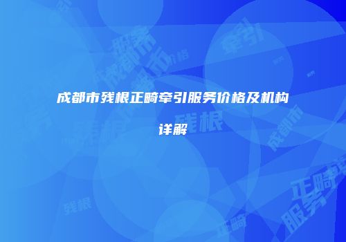成都市残根正畸牵引服务价格及机构详解