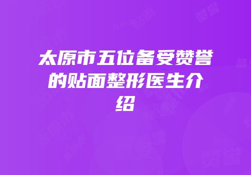 太原市五位备受赞誉的贴面整形医生介绍
