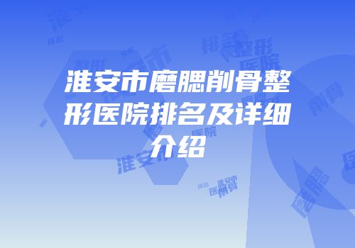 淮安市磨腮削骨整形医院排名及详细介绍