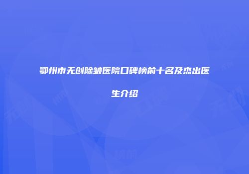 鄂州市无创除皱医院口碑榜前十名及杰出医生介绍