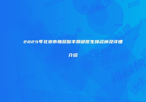 2025年北京市玻尿酸丰颞部医生排名榜及详细介绍