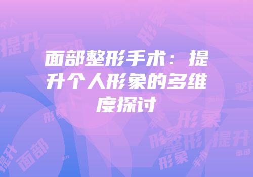面部整形手术：提升个人形象的多维度探讨