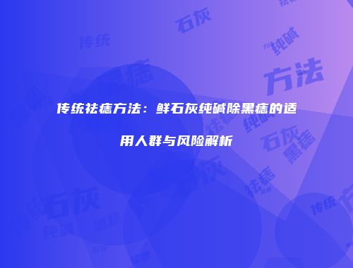 传统祛痣方法：鲜石灰纯碱除黑痣的适用人群与风险解析