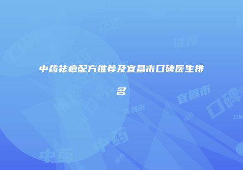 中药祛痘配方推荐及宜昌市口碑医生排名