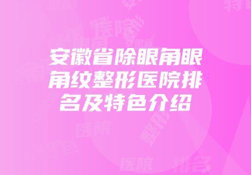 安徽省除眼角眼角纹整形医院排名及特色介绍