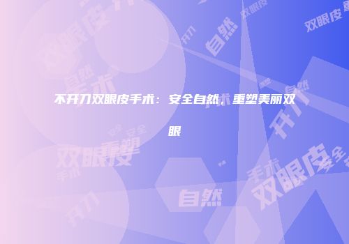不开刀双眼皮手术：安全自然，重塑美丽双眼