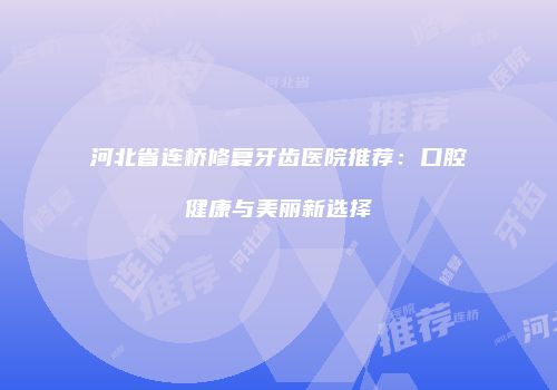 河北省连桥修复牙齿医院推荐：口腔健康与美丽新选择