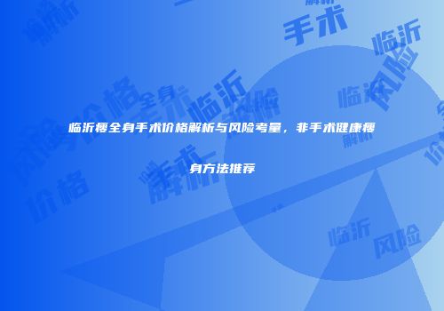 临沂瘦全身手术价格解析与风险考量，非手术健康瘦身方法推荐