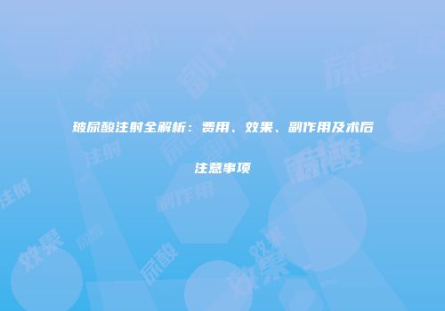 玻尿酸注射全解析：费用、效果、副作用及术后注意事项