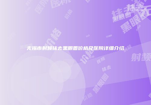 无锡市射频抹去黑眼圈价格及医院详细介绍
