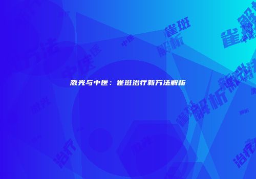 激光与中医：雀斑治疗新方法解析