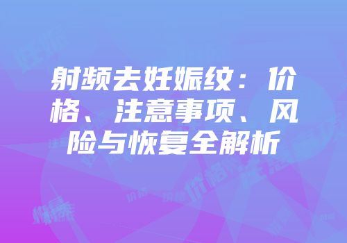 射频去妊娠纹：价格、注意事项、风险与恢复全解析