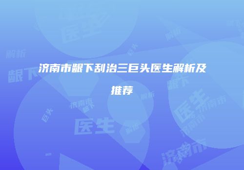 济南市龈下刮治三巨头医生解析及推荐