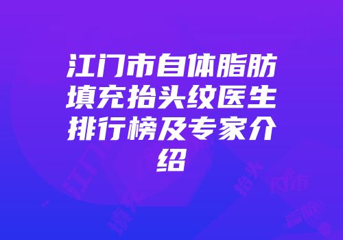 江门市自体脂肪填充抬头纹医生排行榜及专家介绍