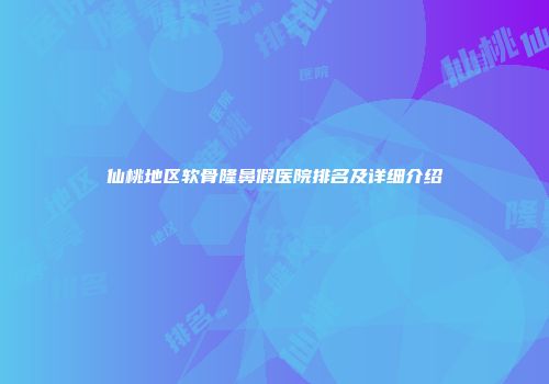 仙桃地区软骨隆鼻假医院排名及详细介绍