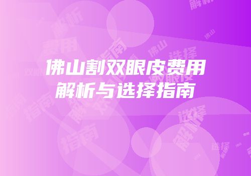 佛山割双眼皮费用解析与选择指南