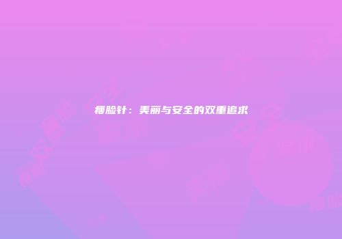 瘦脸针：美丽与安全的双重追求