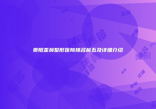 贵阳歪鼻整形医院排名前五及详细介绍